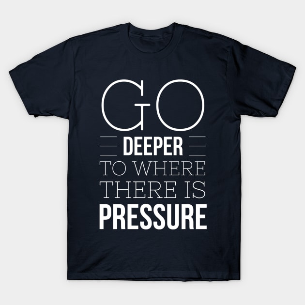 GO DEEP UNTIL THERE IS ENOUGH PRESSURE - SCUBA DIVING T-Shirt by PlexWears